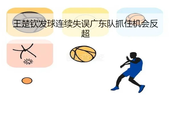 王楚钦发球连续失误广东队抓住机会反超